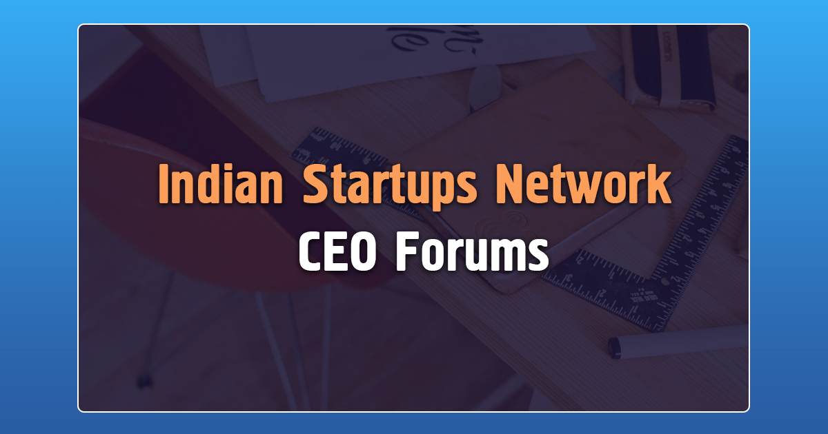 Chief Executive Officers Forum,Chief Executive Forum,CEO Forum,Indian Starups Network CEO Forum,Startup Stories,Delhi CEO Forum,Hyderabad CEO Forum,Bengaluru CEO Forum,2017 Latest Business News